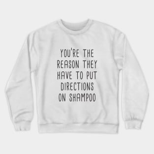 You're The Reason They Have To Put Directions On Shampoo Crewneck Sweatshirt